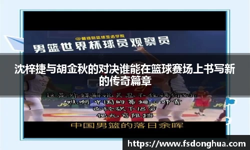沈梓捷与胡金秋的对决谁能在篮球赛场上书写新的传奇篇章