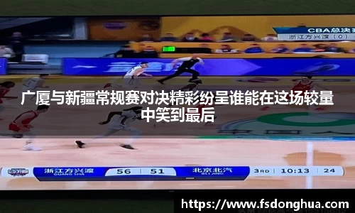 广厦与新疆常规赛对决精彩纷呈谁能在这场较量中笑到最后