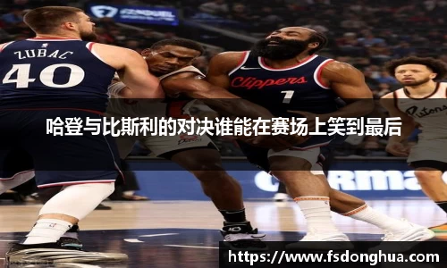 哈登与比斯利的对决谁能在赛场上笑到最后